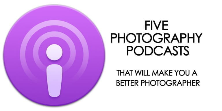 Top Five Photography Podcasts That Will Make You A Better Photographer